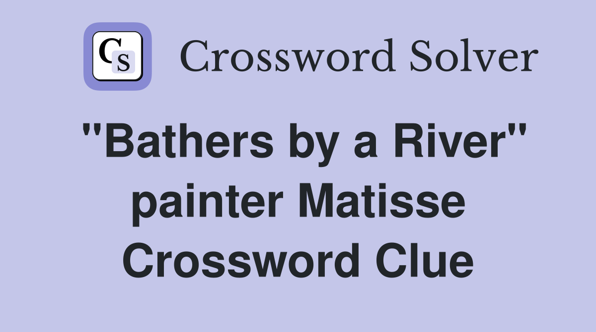 "Bathers by a River" painter Matisse Crossword Clue Answers